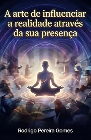 Capa do livro A arte de influenciar a realidade através da sua presença - Rodrigo Pereira Gomes