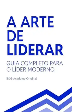 A Arte de Liderar: Guia Completo para o Líder Moderno - BG Academy A Arte de Liderar: Guia Completo para o Líder Moderno - BG Academy