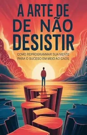 Capa do livro A Arte de Não Desistir – Como Reprogramar Sua Mente para o Sucesso Mesmo em Meio ao Caos - Leonardo Matos
