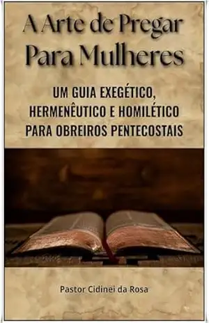 Capa do livro A Arte de Pregar Para Mulheres: Um Guia Exegético, Hermenêutico e Homilético para Obreiros Pentecostais - Cidinei da Rosa