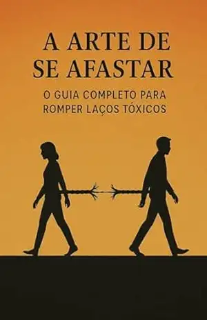 A Arte de Se Afastar: O Guia Completo para Romper Laços Tóxicos – Abraão Marques