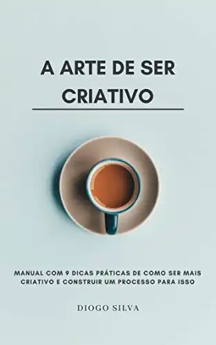Baixar A Arte de Ser Criativo: Manual com 9 dicas práticas de como ser mais criativo e construir um Processo para isso pdf, epub, mobi, eBook