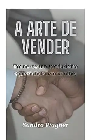A Arte de Vender: Torne–se um verdadeiro especialista em vendas – Sandro Wagner