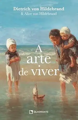 A arte de viver – Dietrich von Hildebrand A arte de viver – Dietrich von Hildebrand