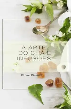 A Arte do Chá e Infusões: Guia Completo de Preparo, Cultivo e Benefícios Medicinais - Fátima Pinsard A Arte do Chá e Infusões: Guia Completo de Preparo, Cultivo e Benefícios Medicinais - Fátima Pinsard