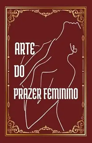 A Arte Do Prazer Feminino: Um Guia Completo para Descoberta Do Prazer - Dalzelli Brown A Arte Do Prazer Feminino: Um Guia Completo para Descoberta Do Prazer - Dalzelli Brown
