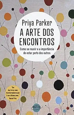 A arte dos encontros: Como se reunir e a importância de estar perto dos outros – Priya Parker