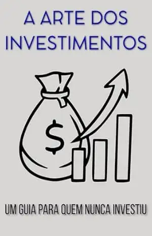 A ARTE DOS INVESTIMENTOS: Um Guia para Quem Nunca Investiu (Mercado Financeiro) – Marcelo Costa F A ARTE DOS INVESTIMENTOS: Um Guia para Quem Nunca Investiu (Mercado Financeiro) – Marcelo Costa F