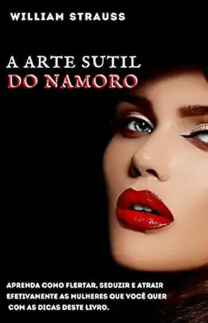 A arte sutil do namoro: Aprenda como flertar, seduzir e atrair efetivamente as mulheres que você quer com as dicas deste livro. – William Strauss A arte sutil do namoro: Aprenda como flertar, seduzir e atrair efetivamente as mulheres que você quer com as dicas deste livro. – William Strauss