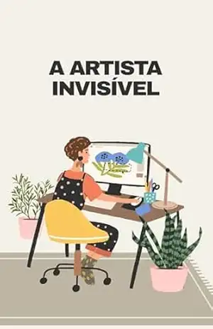 A Artista Invisível: Um Romance Sobre Arte, Coragem e o Trabalho Invisível de Criar – Milena Neiva