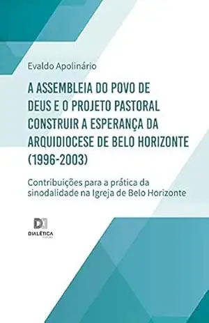 Capa do livro A Assembleia do Povo de Deus e o Projeto Pastoral Construir a Esperança da Arquidiocese de Belo Horizonte (1996–2003): contribuições para a prática da sinodalidade na Igreja de Belo Horizonte - Evaldo Apolinário