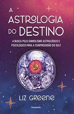 A astrologia do destino: A busca pelo simbolismo astrológico e psicológico para a compreensão do self – Liz Greene