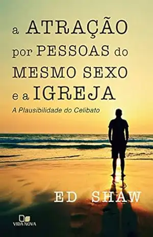 A atração por pessoas do mesmo sexo: A plausibilidade do celibato - Ed Shaw A atração por pessoas do mesmo sexo: A plausibilidade do celibato - Ed Shaw