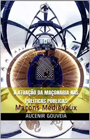 A ATUAÇÃO DA MAÇONARIA NAS POLÍTICAS PÚBLICAS: Maçons Médiévaux – AUCENIR GOUVEIA