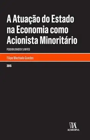 A Atuação do Estado na Economia como Acionista Minoritário: Possibilidades e Limites (Monografias) – Filipe Machado Guedes