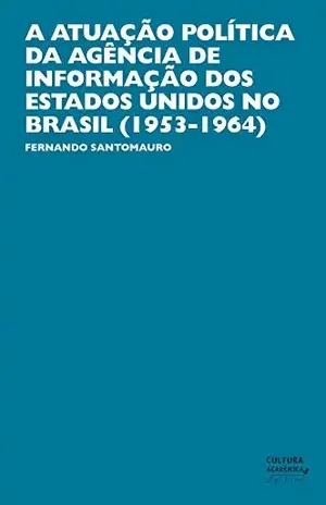 Capa do livro A atuação política da Agência de Informação dos Estados Unidos no Brasil (1953–1964) - Fernando Santomauro