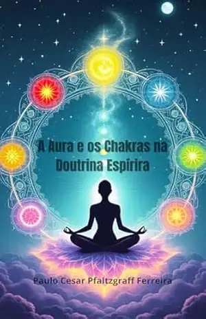 A Aura e os Chakras na Doutrina Espírita – Paulo Cesar Pfaltzgraff Ferreira A Aura e os Chakras na Doutrina Espírita – Paulo Cesar Pfaltzgraff Ferreira