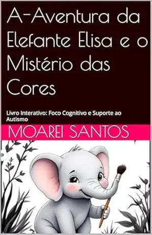 Capa do livro A–Aventura da Elefante Elisa e o Mistério das Cores: Livro Interativo: Foco Cognitivo e Suporte ao Autismo - Moarei Santos