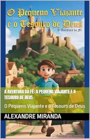 A Aventura da Fé: O Pequeno Viajante e o Tesouro de Deus: O Pequeno Viajante e o Tesouro de Deus – Alexandre MIranda A Aventura da Fé: O Pequeno Viajante e o Tesouro de Deus: O Pequeno Viajante e o Tesouro de Deus – Alexandre MIranda