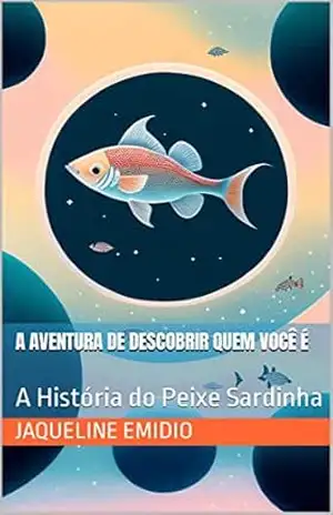 A Aventura de Descobrir Quem Você É: A História do Peixe Sardinha – Jaqueline  Emidio