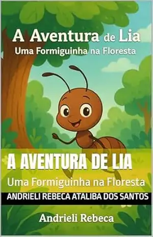 A Aventura de Lia: Uma Formiguinha na Floresta - Andrieli Rebeca Ataliba dos Santos A Aventura de Lia: Uma Formiguinha na Floresta - Andrieli Rebeca Ataliba dos Santos