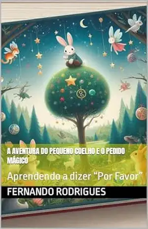 A Aventura do Pequeno Coelho e o Pedido Mágico: Aprendendo a dizer “Por Favor” – Fernando Rodrigues