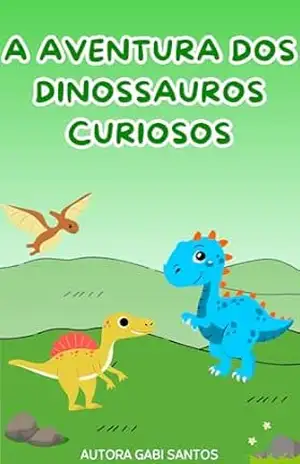 A Aventura dos Dinossauros Curiosos – Gabi Santos A Aventura dos Dinossauros Curiosos – Gabi Santos