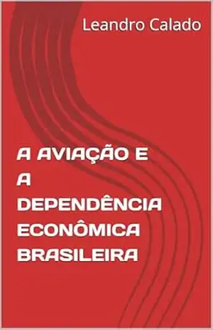Capa do livro A Aviação e a Dependência Econômica Brasileira - Leandro Calado