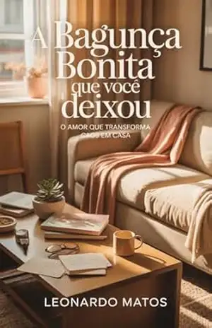 Capa do livro A Bagunça Bonita que Você Deixou: o amor que transforma caos em casa - Leonardo Matos