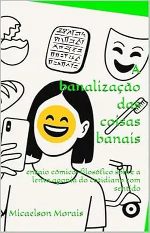 A banalização das coisas banais: ensaio cômico–filosófico sobre a lenta agonia do cotidiano com sentido – Micaelson Morais A banalização das coisas banais: ensaio cômico–filosófico sobre a lenta agonia do cotidiano com sentido – Micaelson Morais