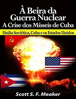 Baixar À Beira Da Guerra Nuclear: Crise Dos Mísseis De Cuba – União Soviética, Cuba E Os Estados Unidos pdf, epub, mobi, eBook
