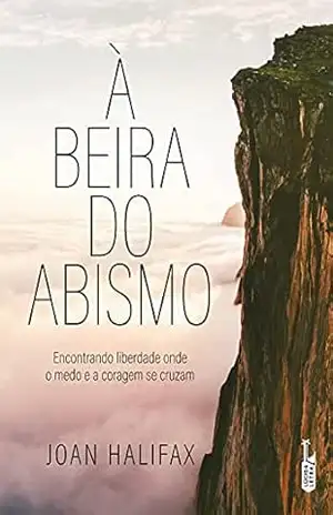 À beira do abismo: Encontrando liberdade onde o medo e a coragem se cruzam – Joan  Halifax