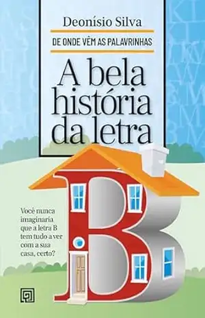 A Bela História da Letra B (De Onde Vêm As Palavrinhas) – Deonísio da Silva
