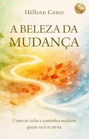 A BELEZA DA MUDANÇA: Como os Ciclos e Caminhos Moldam Quem Você se Torna (Autoconhecimento é poder!) - Héllenn Conte A BELEZA DA MUDANÇA: Como os Ciclos e Caminhos Moldam Quem Você se Torna (Autoconhecimento é poder!) - Héllenn Conte