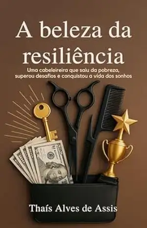 A Beleza da Resiliência: Uma cabeleireira que saiu da pobreza, superou desafios e conquistou a vida dos sonhos - Thaís Alves de Assis A Beleza da Resiliência: Uma cabeleireira que saiu da pobreza, superou desafios e conquistou a vida dos sonhos - Thaís Alves de Assis