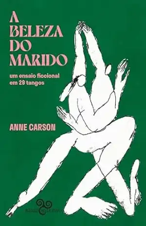 A beleza do marido: um ensaio ficcional em 29 tangos - Anne Carson A beleza do marido: um ensaio ficcional em 29 tangos - Anne Carson