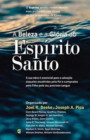 A beleza e a Glória do Espírito Santo – Joel R. Beeke