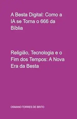 A Besta Digital: Como A Ia Se Torna O 666 Da Bíblia – Osmano Torres De Brito
