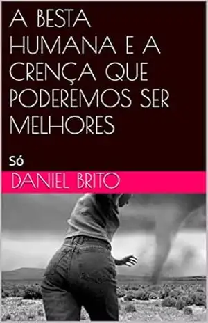 Capa do livro A BESTA HUMANA E A CRENÇA QUE PODEREMOS SER MELHORES: Só - DANIEL BRITO
