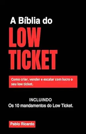 A BÍBLIA DO LOW TICKET: COMO CRIAR, VENDER E ESCALAR COM LUCRO O SEU LOW TICKET – Pablo Ricardo