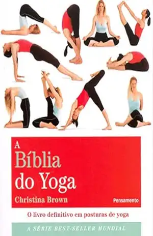 A bíblia do yoga: O livro definitivo em posturas de yoga – Christina Brown A bíblia do yoga: O livro definitivo em posturas de yoga – Christina Brown
