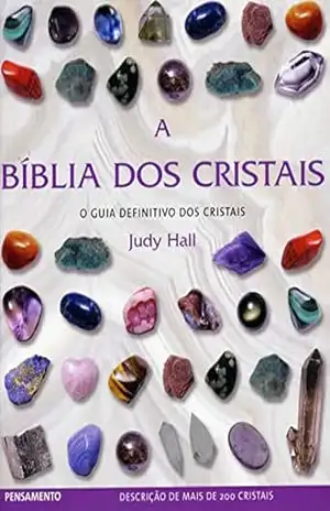 A Bíblia dos Cristais – Vol. 1: O Guia Definitivo dos Cristais - Judy Hall A Bíblia dos Cristais – Vol. 1: O Guia Definitivo dos Cristais - Judy Hall