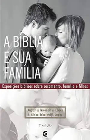 A Bíblia e sua família: Exposições bíblicas sobre casamento, família e filhos – Augustus Nicodemus Lopes