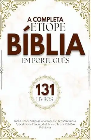 A Bíblia Etíope Completa em Português (131 Livros): Inclui Textos Antigos Canônicos, Deuterocanônicos, Apócrifos, de Enoque, do Jubileu e Textos Cristãos Primitivos – Anonymous