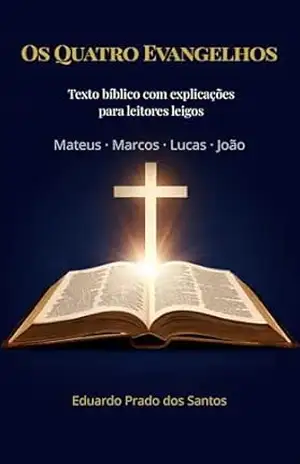 A Bíblia Explicada: Os Quatro Evangelhos com Linguagem Clara e Explicações para Leigos – Eduardo Prado