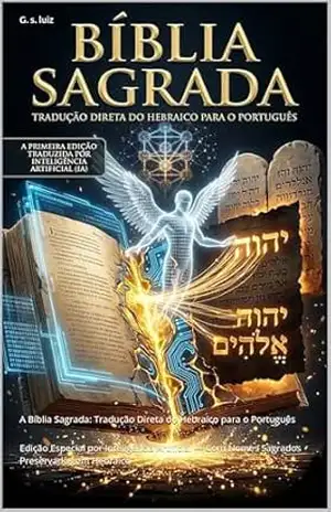 A Bíblia Sagrada: Tradução Direta do Hebraico para o Português: Edição Especial por Inteligência Artificial — Com Nomes Sagrados Preservados em Hebraico (SEGREDO DOS CÉUS Livro 32) – Gleison de souza luiz