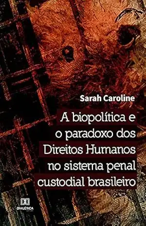 A biopolítica e o paradoxo dos Direitos Humanos no sistema penal custodial brasileiro – Sarah Caroline