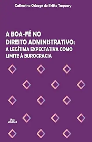 Capa do livro A boa–fé no Direito Administrativo: A legítima expectativa como limite à burocracia - Catharina Orbage de Britto Taquary