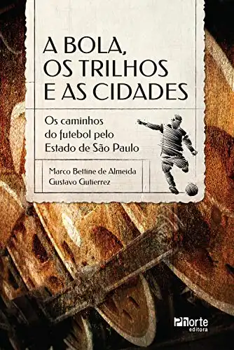 Baixar A bola, os trilhos e as cidades: os caminhos do futebol pelo Estado de São Paulo pdf, epub, mobi, eBook
