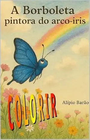 A borboleta pintora do arco íris: Aga e a magia da transformação, sonhos que voam e cores que transformam. – Alipio Barão